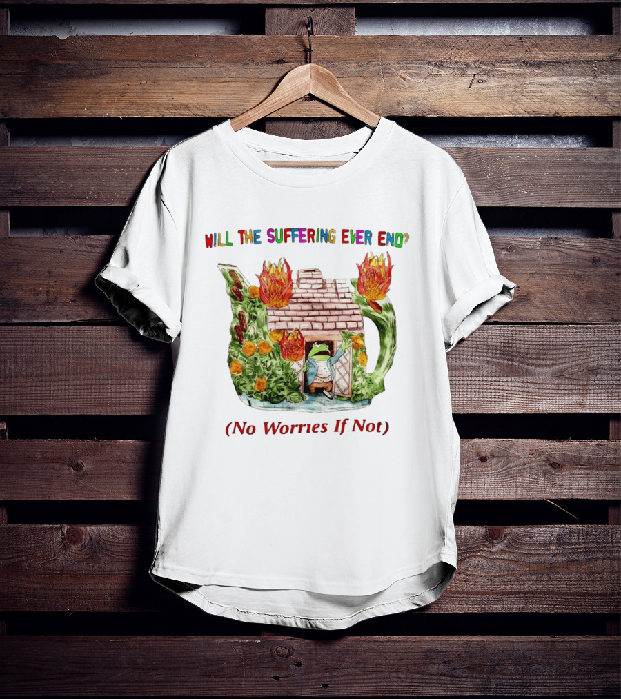 Will The Suffering Ever End No Worries If Not Kermit The Frog Teapot Fire Scene T-Shirt