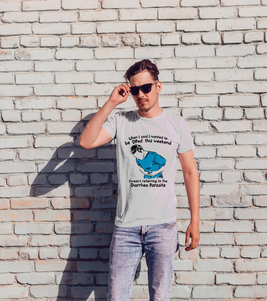When I Said I Wanted To Be DPed This Weekend I Wasn't Referring To The Diarrhea Parasite T-Shirt