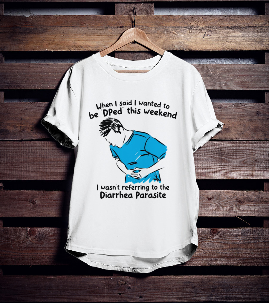 When I Said I Wanted To Be DPed This Weekend I Wasn't Referring To The Diarrhea Parasite T-Shirt