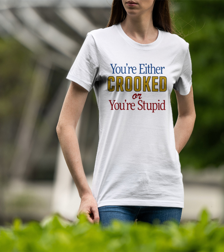 You're Either Crooked Or You're Stupid T-Shirt