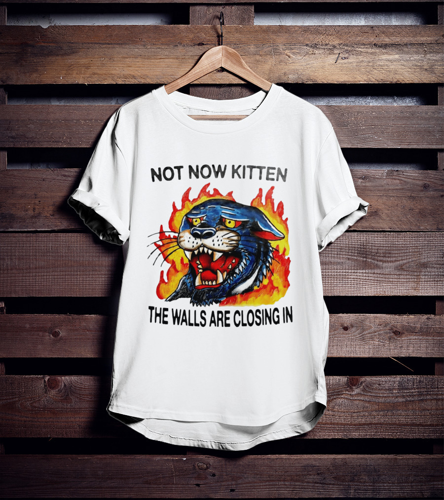 Not Now Kitten Fiery Panther The Walls Are Closing T-Shirt