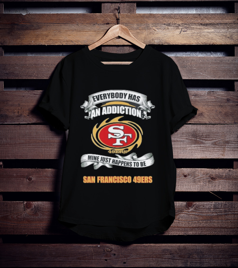 Everybody Has An Addiction Mine Just Happens To Be San Francisco 49ers SF 49ers T-Shirt