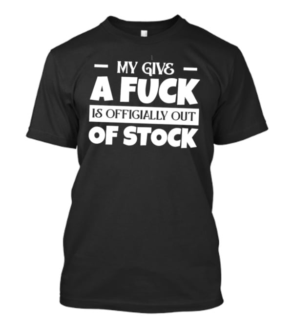 My Give A Fuck Is Officially Out Of Stock T-Shirt