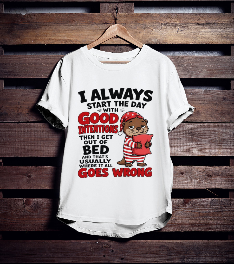I Always Start The Day With Good Intentions Then I Get Out Of Bed Otter Pajamas Goes Wrong T-Shirt