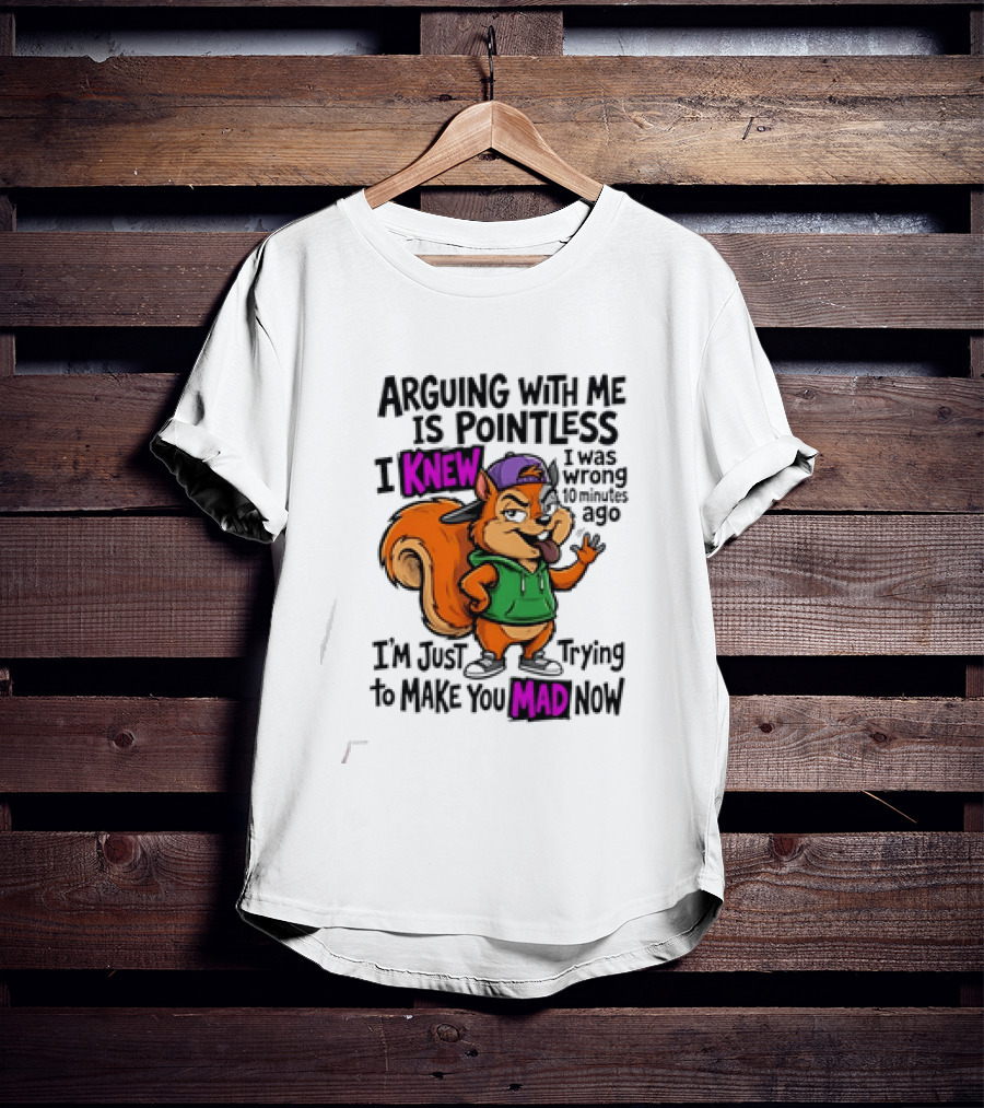 Arguing With Me Is Pointless I Knew I Was Wrong 10 Minutes Ago Trying To Make You Mad Now T-Shirt
