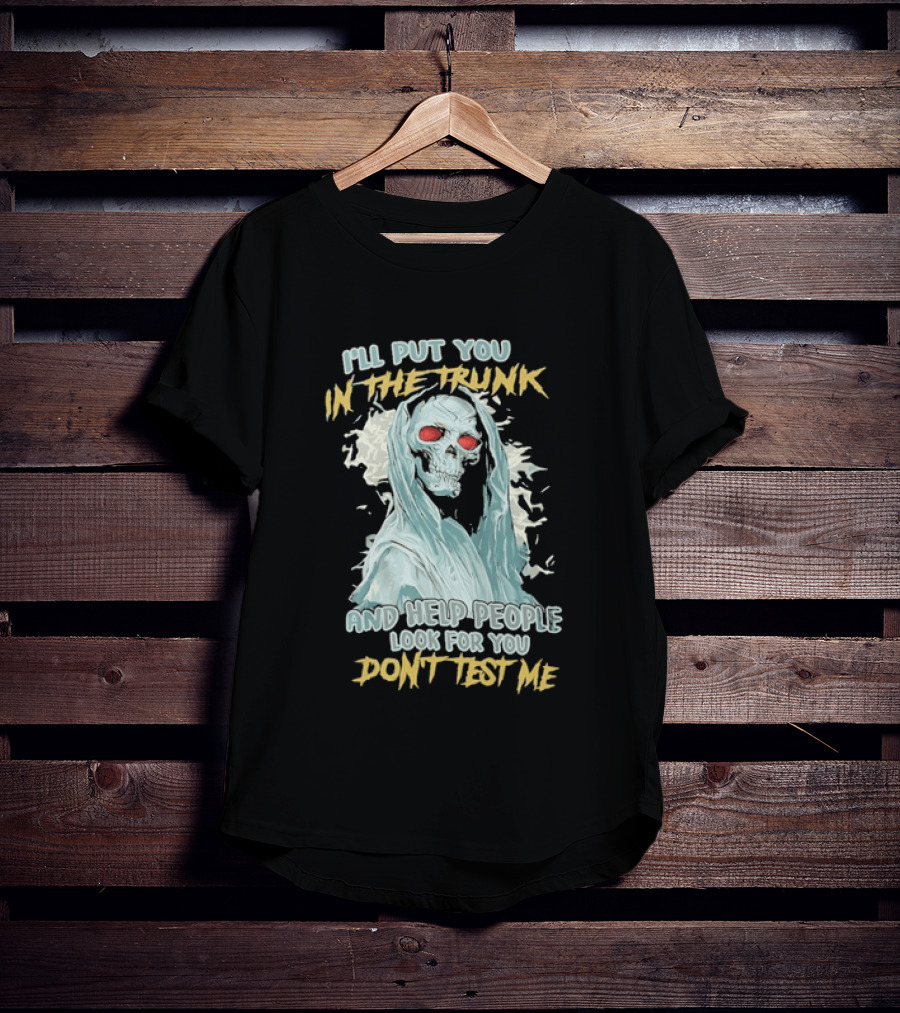 I'll Put You In The Trunk And Help People Look For You Don't Test Me Skeleton T-Shirt