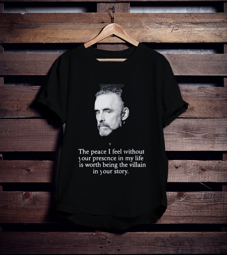 Jordan Peterson The Peace I Feel Without Your Presence Is Worth Being The Villain In Your Story T-Shirt