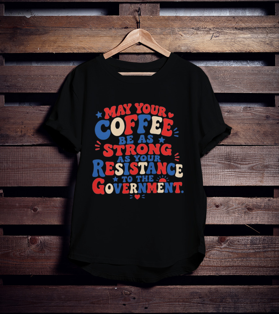 May Your Coffee Be As Strong As Your Resistance To The Government Red And Blue Bold Text With Hearts And Stars T-Shirt