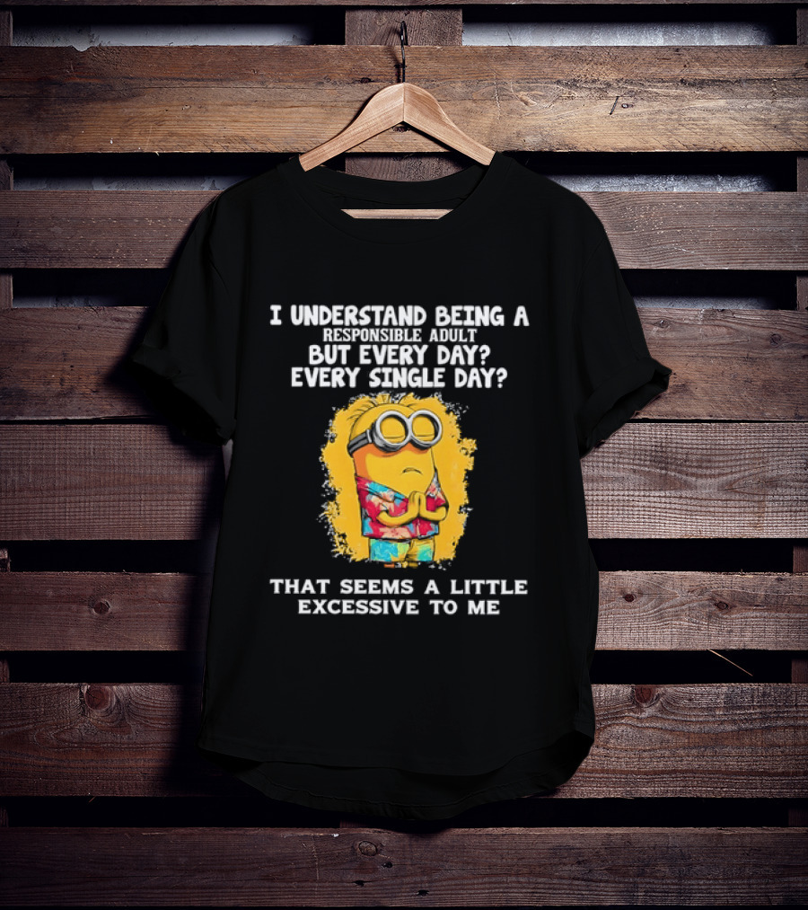 Minion I Understand Being A Responsible Adult Every Single Day That Seems A Little Excessive To Me T-Shirt