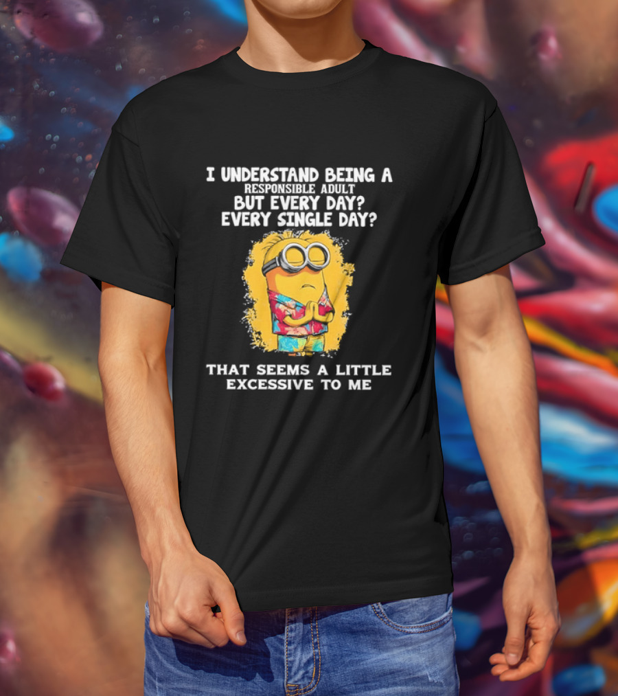 Minion I Understand Being A Responsible Adult Every Single Day That Seems A Little Excessive To Me T-Shirt