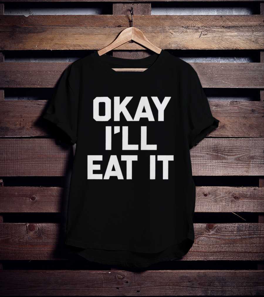 Okay I'll Eat It T-Shirt
