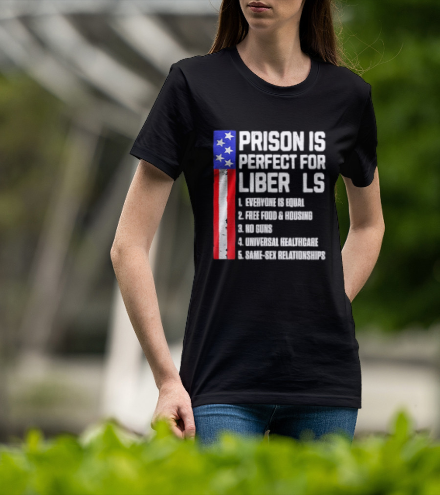 Prison Is Perfect For Liberals Everyone Is Equal Free Food Housing No Guns Universal Healthcare State Relationships T-Shirt