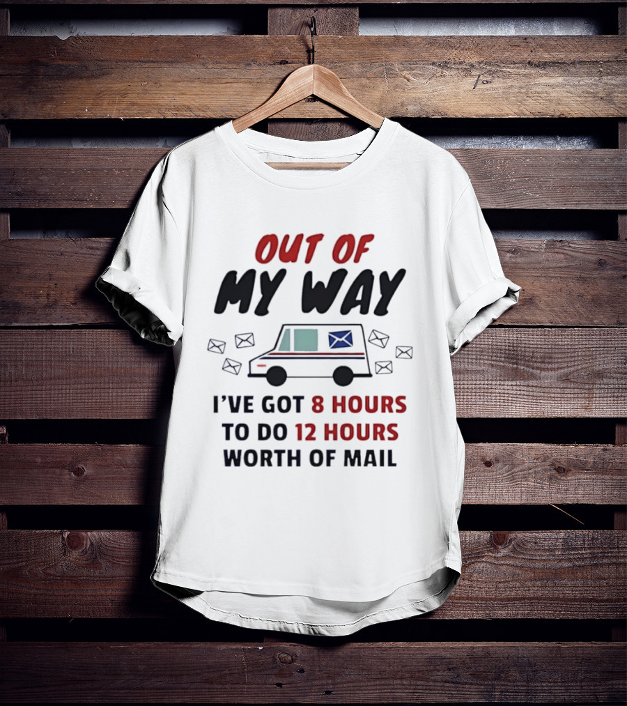 Out Of My Way I've Got 8 Hours To Do 12 Hours Worth Of Mail T-Shirt