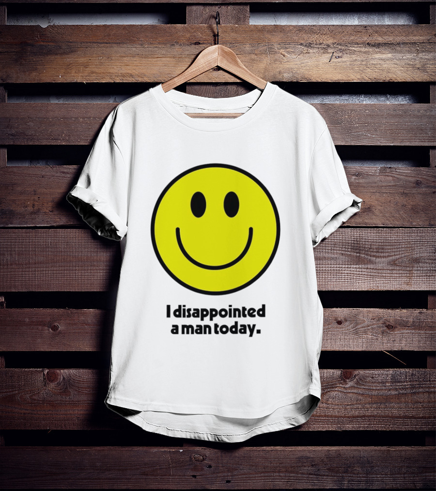 Smiley Face I Disappointed A Man Today T-Shirt