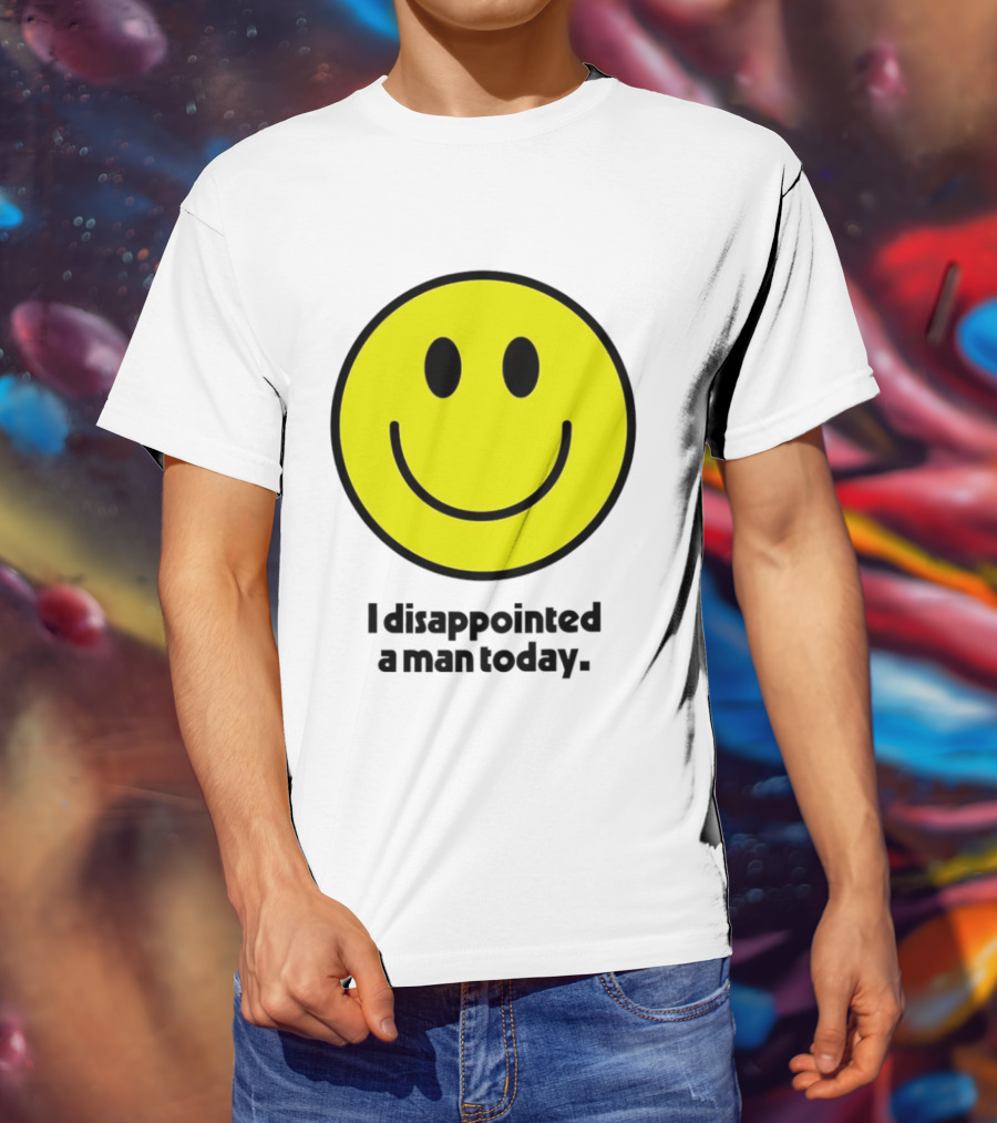 Smiley Face I Disappointed A Man Today T-Shirt