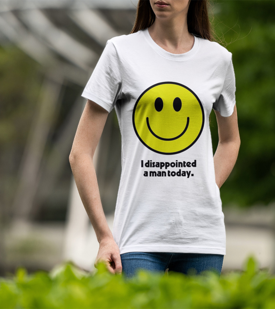 Smiley Face I Disappointed A Man Today T-Shirt