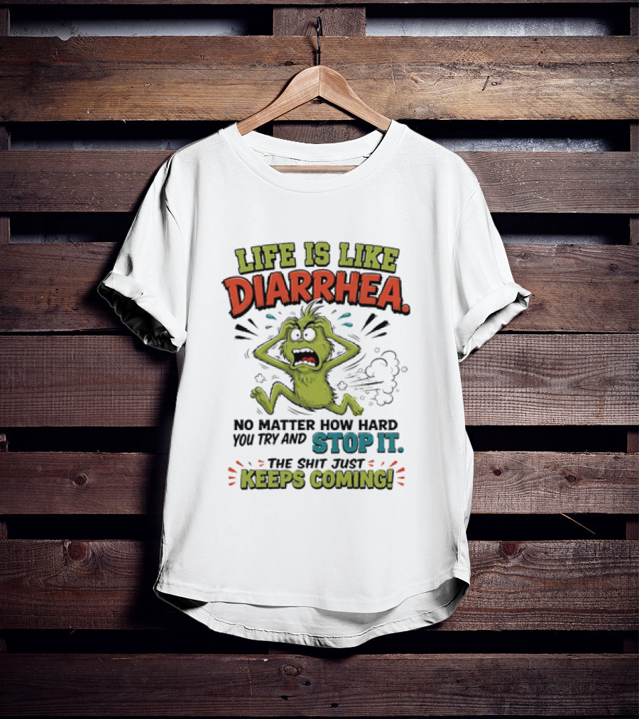 Life Is Like Diarrhea No Matter How Hard You Try Stop It Keeps Coming T-Shirt