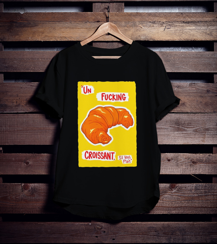 Un Fucking Croissant S'il Vous Plaît French Food Lover T-Shirt