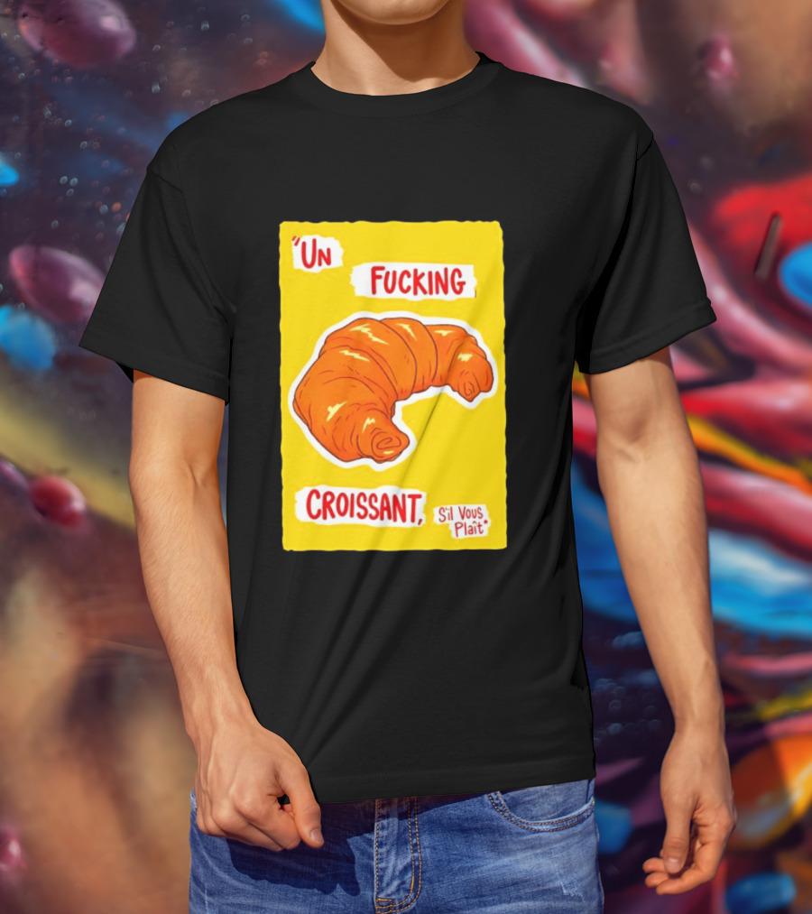 Un Fucking Croissant S'il Vous Plaît French Food Lover T-Shirt