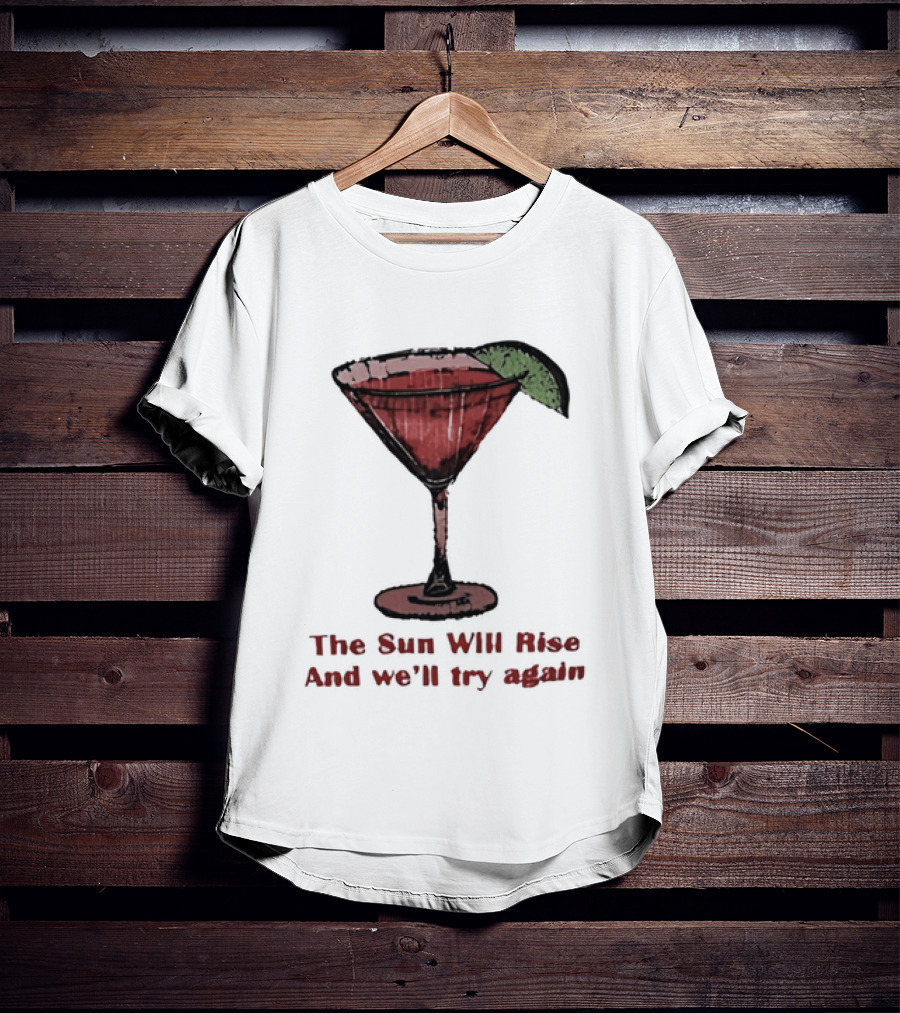 The Sun Will Rise And We'll Try Again Cocktail Glass Martini Lime Drink T-Shirt