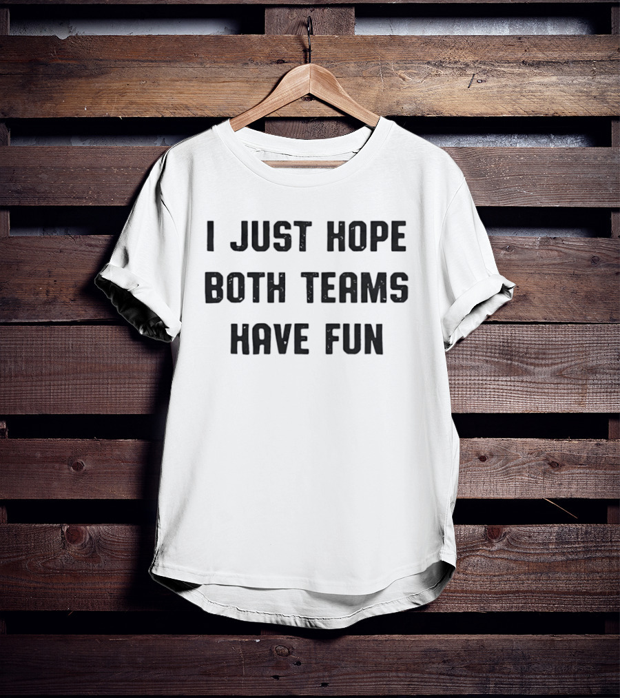 I Just Hope Both Teams Have Fun Sportsmanship Encouraging Neutral Fan T-Shirt