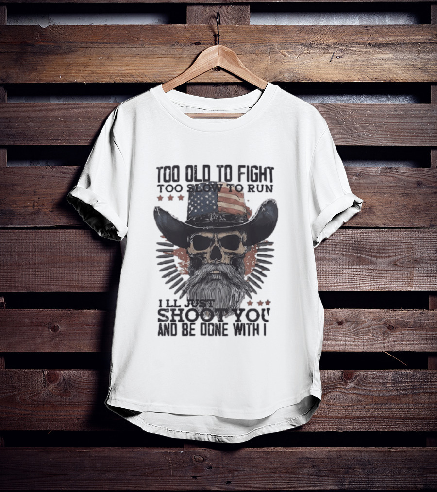 Too Old To Fight Too Slow To Run Skull Cowboy American Flag Shoot You And Be Done With It T-Shirt