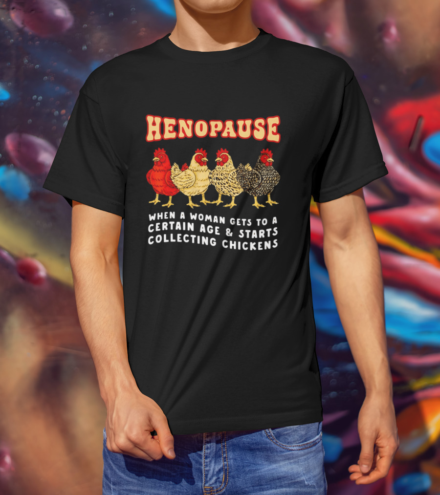 Henopause When A Woman Gets To A Certain Age And Starts Collecting Chickens T-Shirt