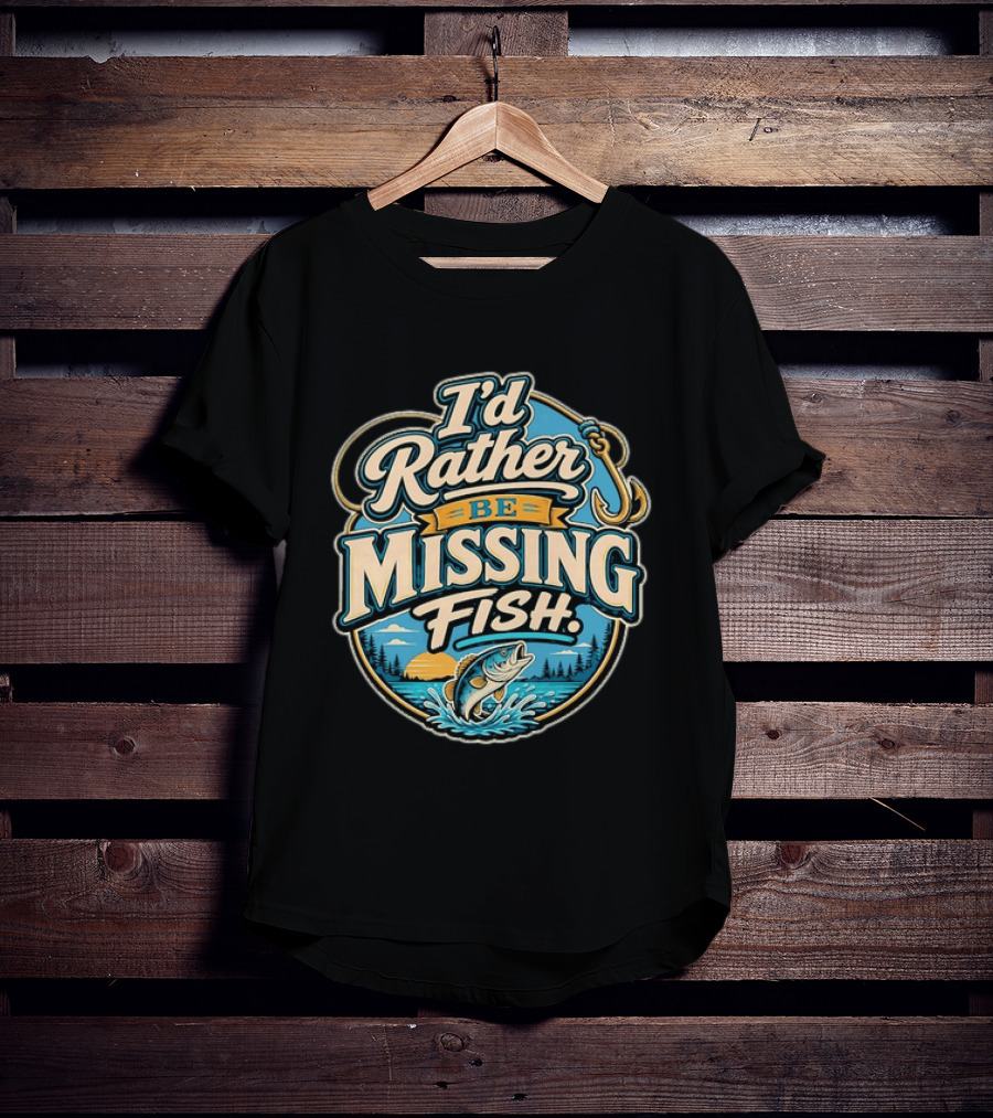 I'd Rather Be Missing Fish Fishing Enthusiast Hook And Catching Scenery T-Shirt