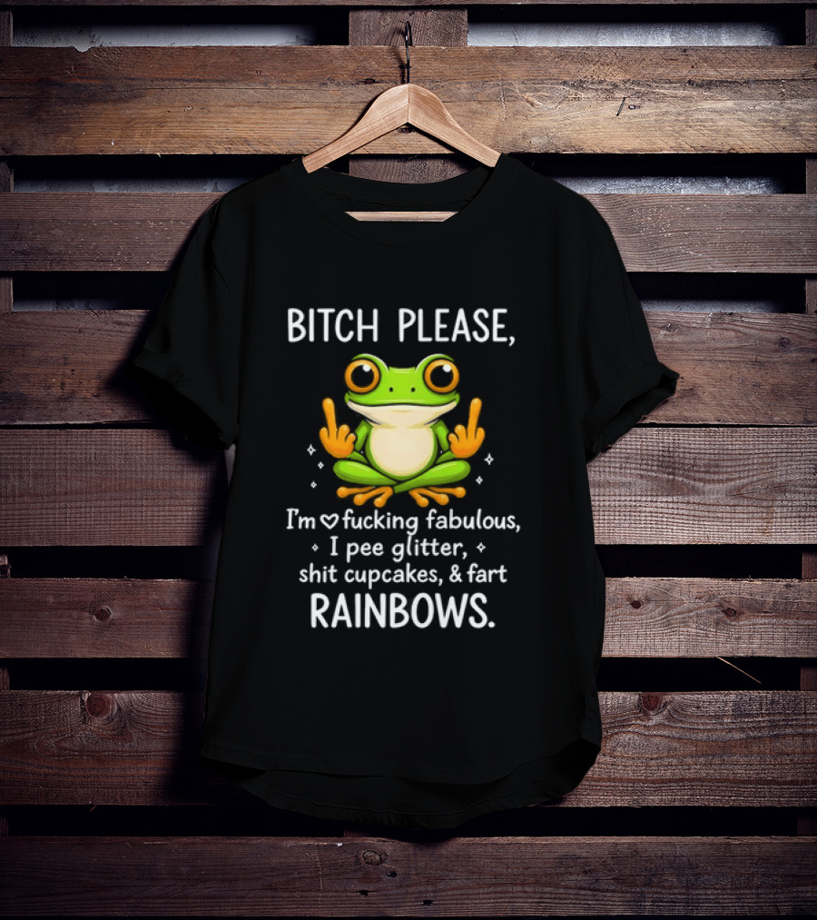 Bitch Please Frog Flipping Middle Fingers I'm Fucking Fabulous I Pee Glitter Shit Cupcakes Fart Rainbows T-Shirt