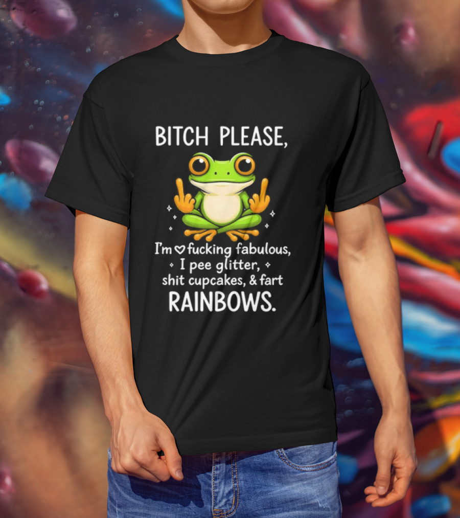 Bitch Please Frog Flipping Middle Fingers I'm Fucking Fabulous I Pee Glitter Shit Cupcakes Fart Rainbows T-Shirt