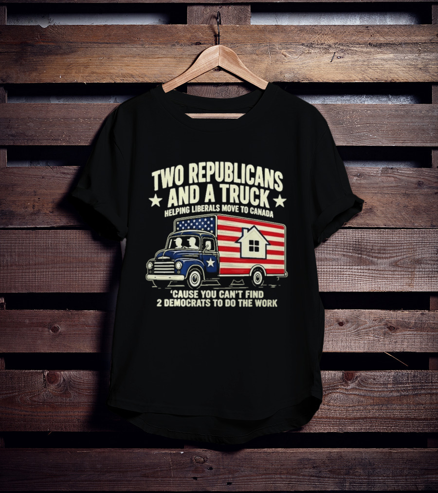 Two Republicans And A Truck Helping Liberals Move To Canada Can't Find 2 Democrats To Do The Work T-Shirt