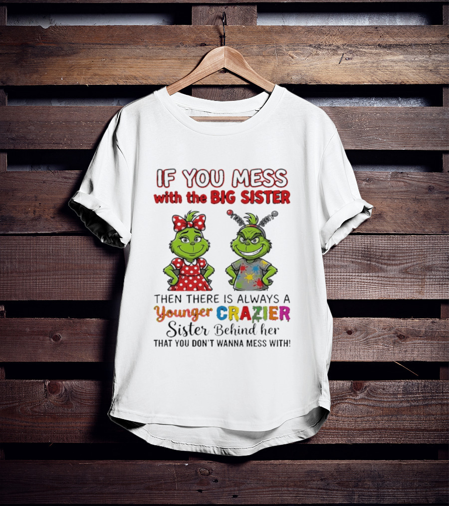 Grinch If You Mess With The Big Sister Then There Is Always A Younger Crazier Sister Behind Her You Don't Wanna Mess T-Shirt