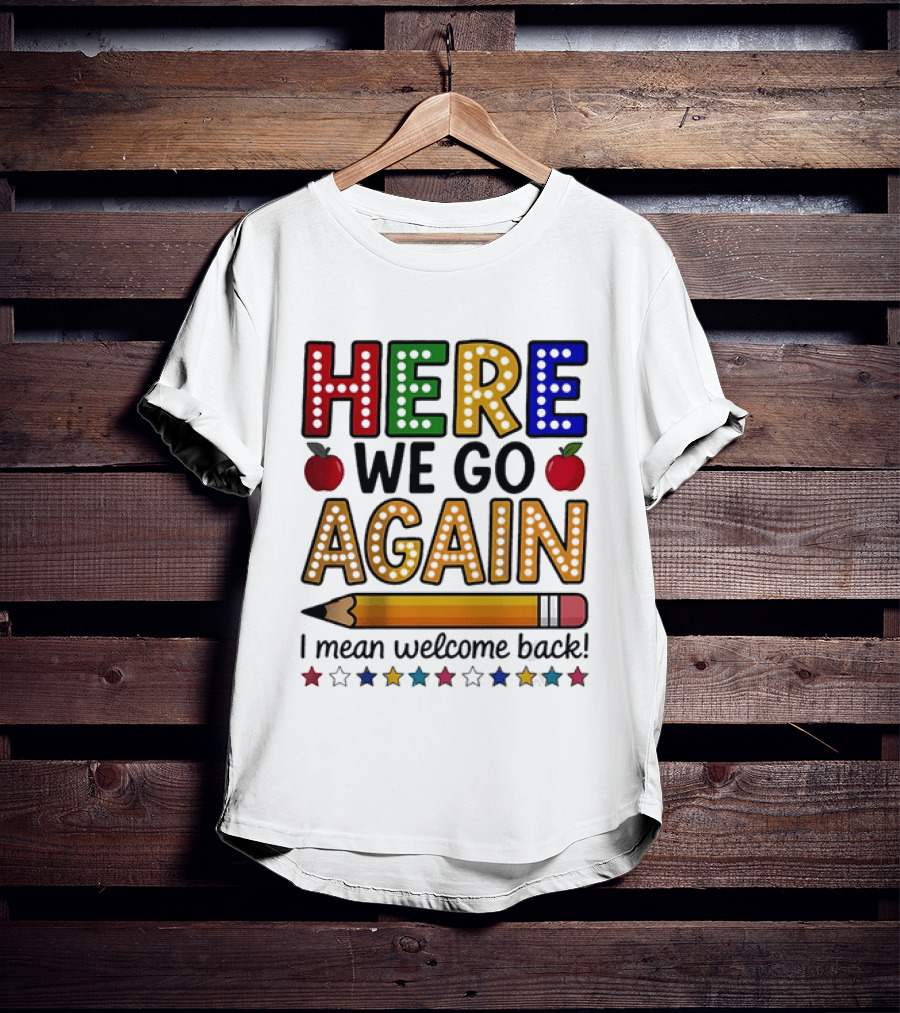 Here We Go Again I Mean Welcome Back Teacher School Pencil Apples Stars T-Shirt