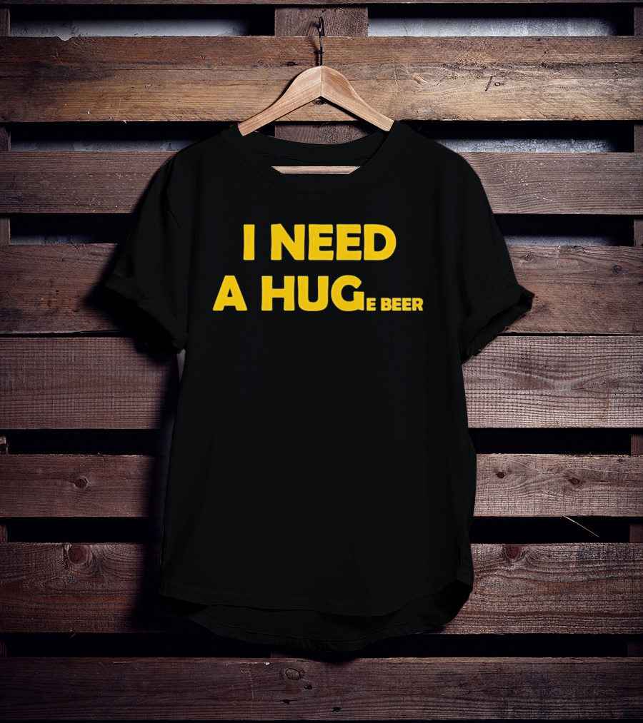 I Need A Hug E Beer Drinking Alcohol Humor T-Shirt