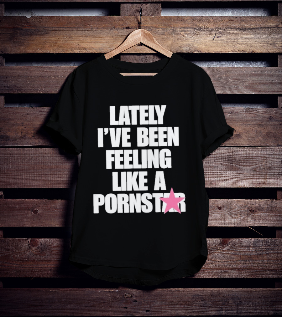 Lately I've Been Feeling Like A Pornstar Pink Star T-Shirt
