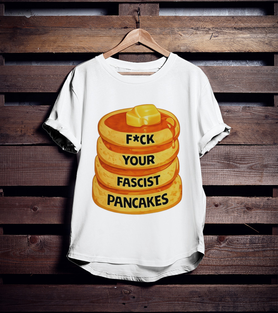 F*ck Your Fascist Pancakes Breakfast Humor T-Shirt