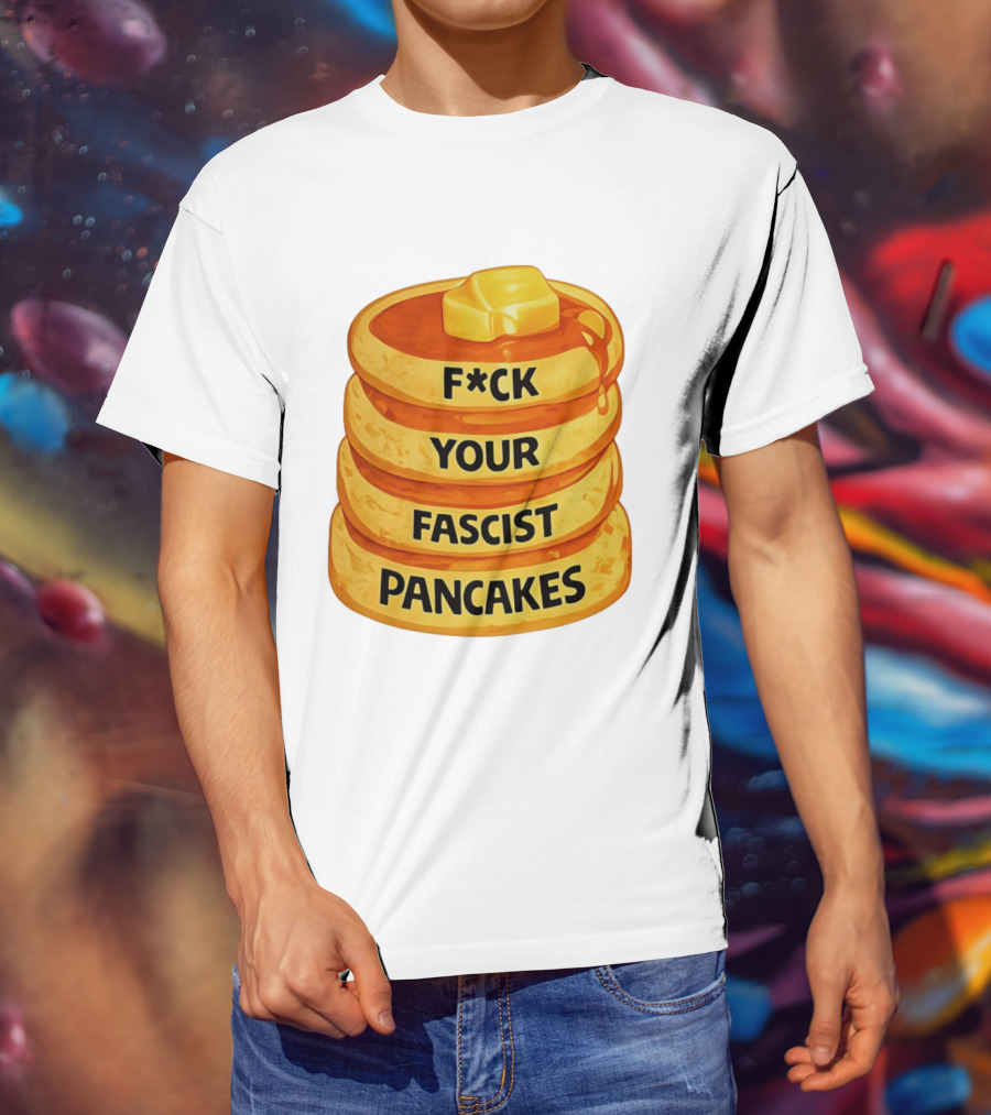 F*ck Your Fascist Pancakes Breakfast Humor T-Shirt