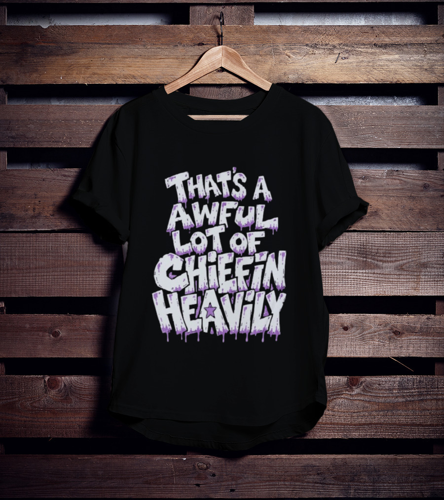 That's A Awful Lot Of Chiefin Heavily Cough Syrup T-Shirt