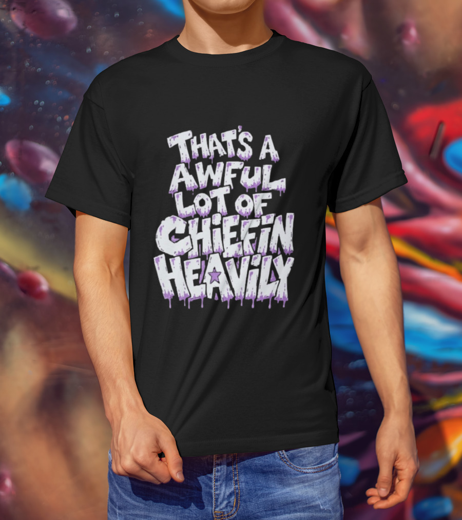 That's A Awful Lot Of Chiefin Heavily Cough Syrup T-Shirt