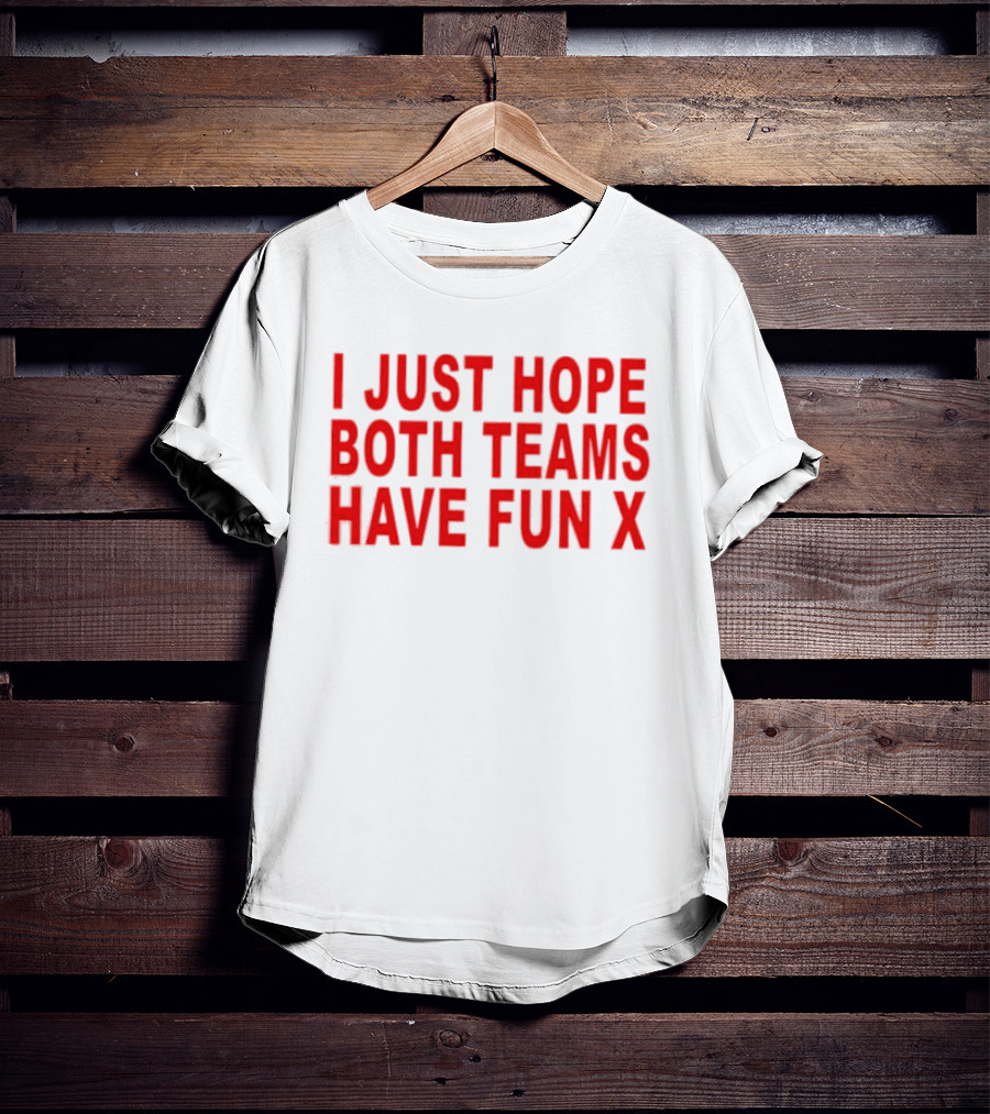 I Just Hope Both Teams Have Fun X Sports T-Shirt