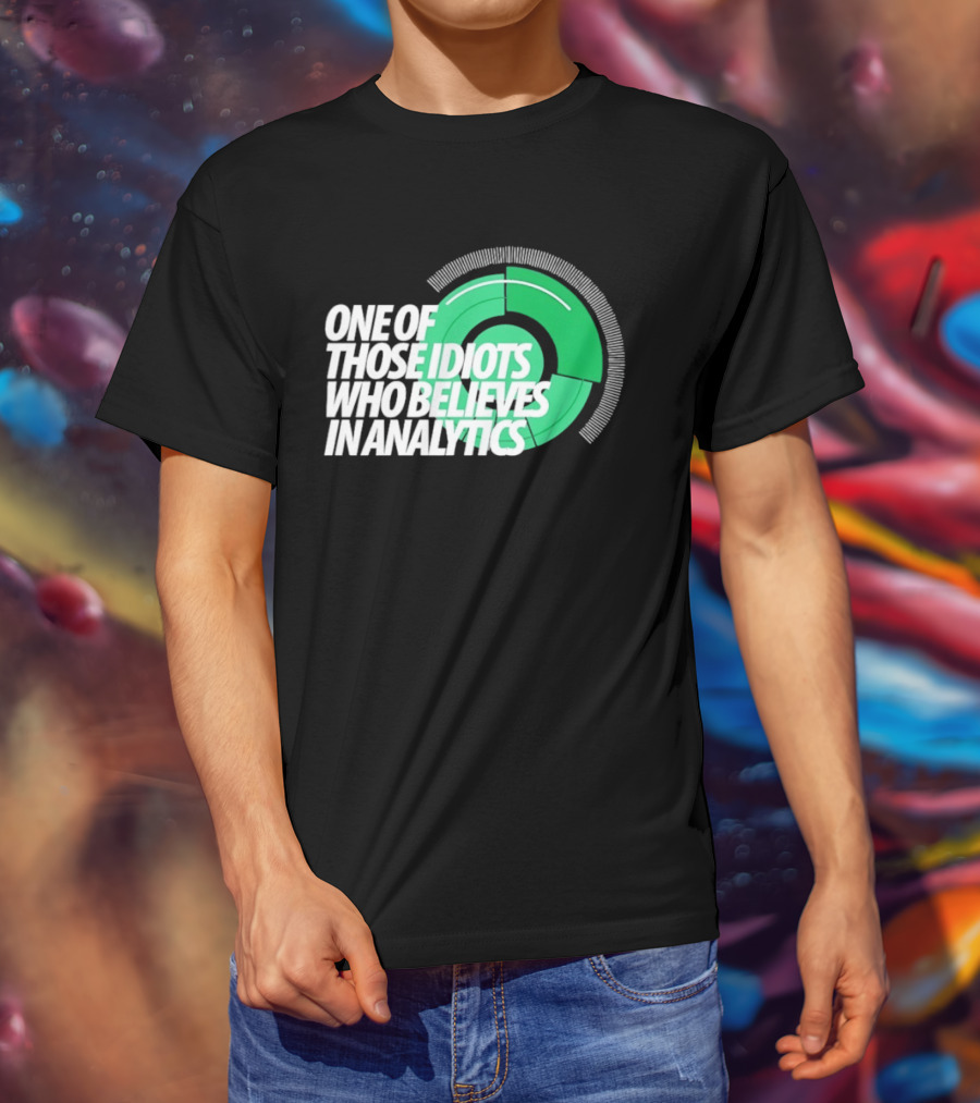 One Of Those Idiots Who Believes In Analytics Text On Green Circular Graph T-Shirt