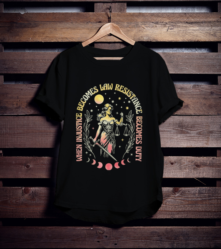 When Injustice Becomes Law Resistance Becomes Duty Lady Justice Scales And Sword Celestial Phases T-Shirt