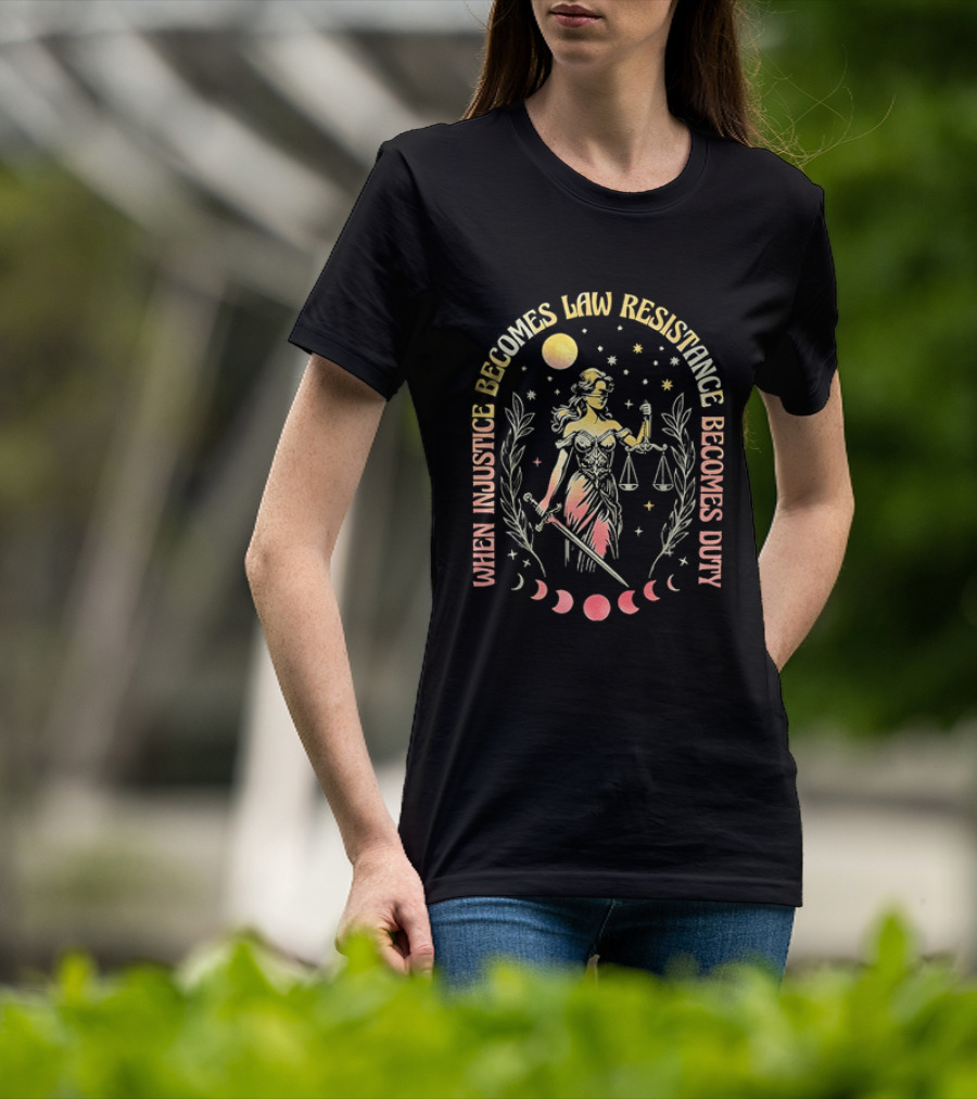 When Injustice Becomes Law Resistance Becomes Duty Lady Justice Scales And Sword Celestial Phases T-Shirt