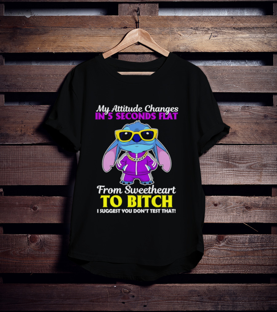 My Attitude Changes In 5 Seconds Flat From Sweetheart To Bitch I Suggest You Don't Test That T-Shirt
