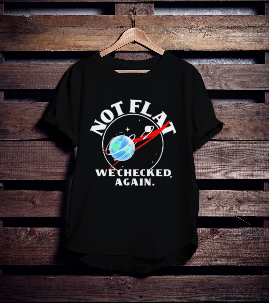 Not Flat Earth We Checked Again Science T-Shirt