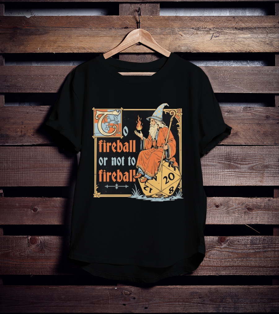 To Fireball Or Not To Fireball Wizard D20 Dice RPG Fantasy Mage T-Shirt