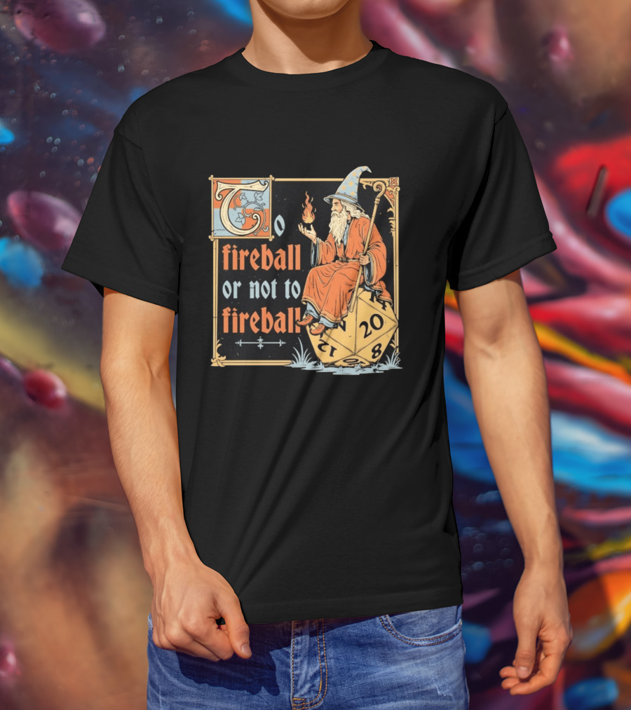To Fireball Or Not To Fireball Wizard D20 Dice RPG Fantasy Mage T-Shirt