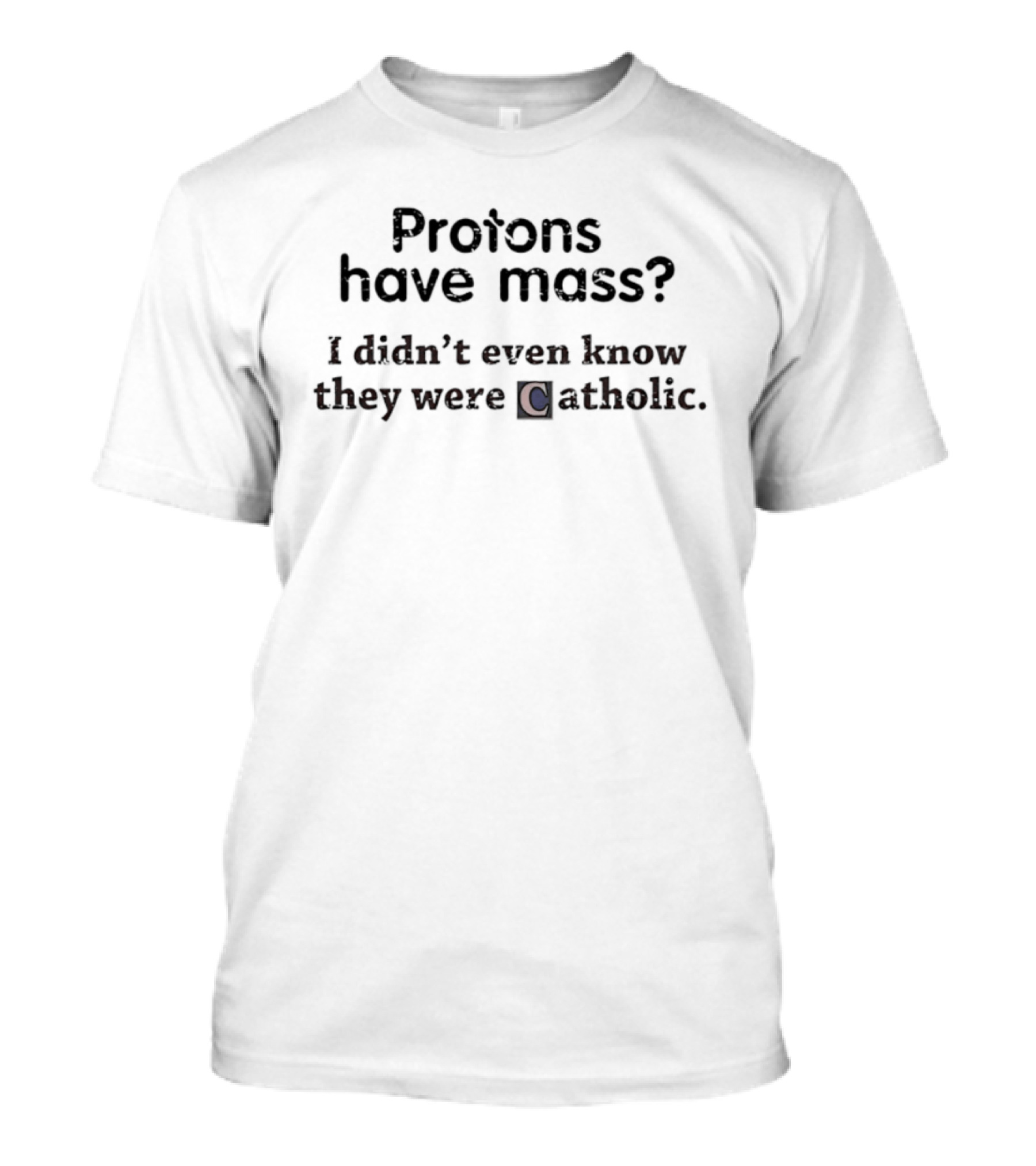 Protons Have Mass I Didn't Even Know They Were Catholic Science Joke T-Shirt