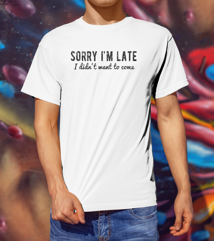 Sorry I'm Late I Didn't Want To Come Introverted Sarcastic T-Shirt
