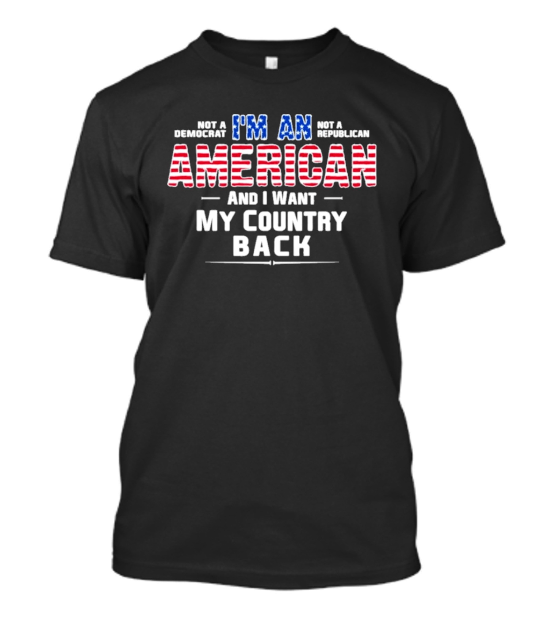 I'm An American And I Want My Country Back Not A Democrat Not A Republican T-Shirt